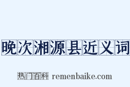 晚次湘源县近义词是什么意思的图片